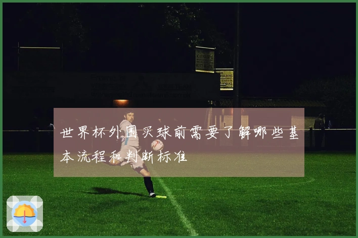 世界杯外围买球前需要了解哪些基本流程和判断标准