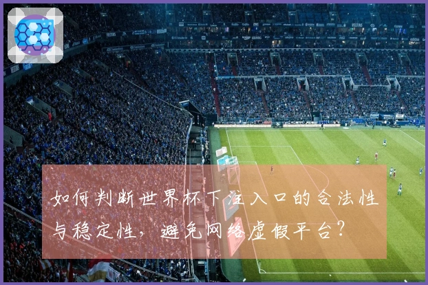 如何判断世界杯下注入口的合法性与稳定性,避免网络虚假平台?