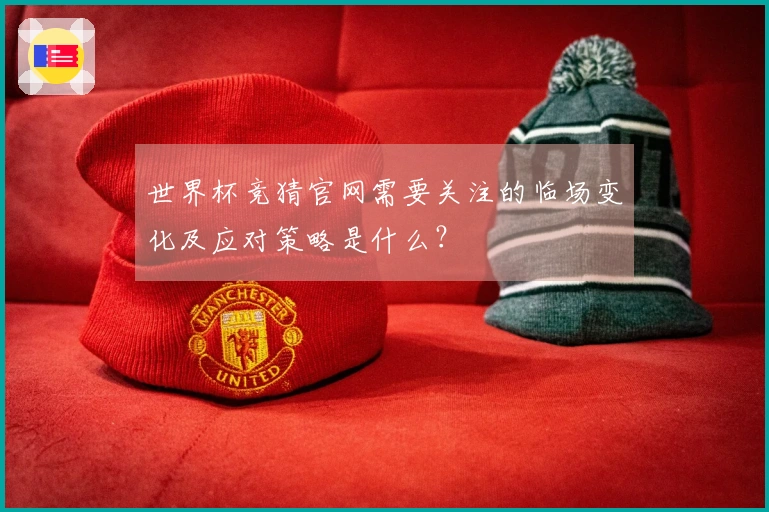 世界杯竞猜官网需要关注的临场变化及应对策略是什么？