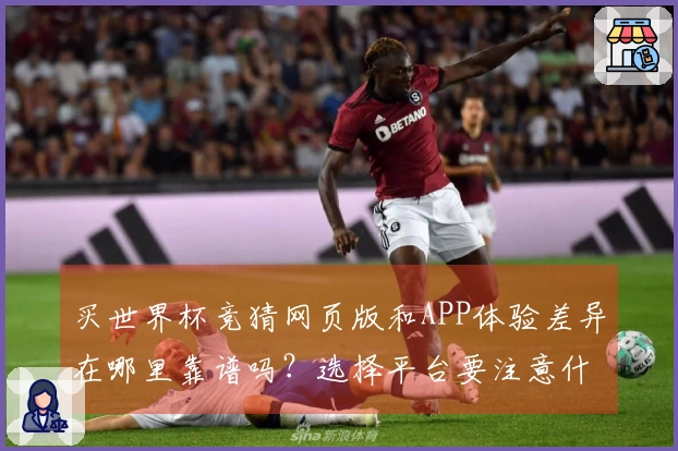 买世界杯竞猜网页版和APP体验差异在哪里靠谱吗？选择平台要注意什么