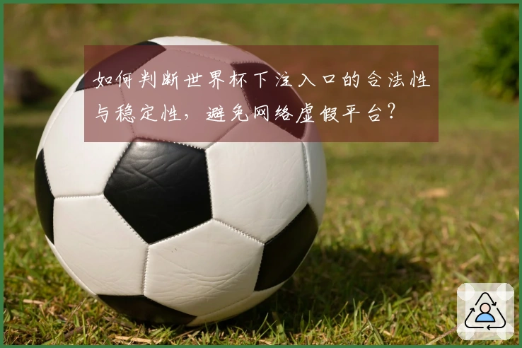 如何判断世界杯下注入口的合法性与稳定性，避免网络虚假平台？
