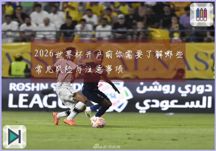 2026世界杯开户前你需要了解哪些常见风险与注意事项
